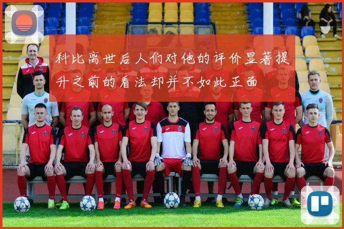科比离世后人们对他的评价显著提升之前的看法却并不如此正面