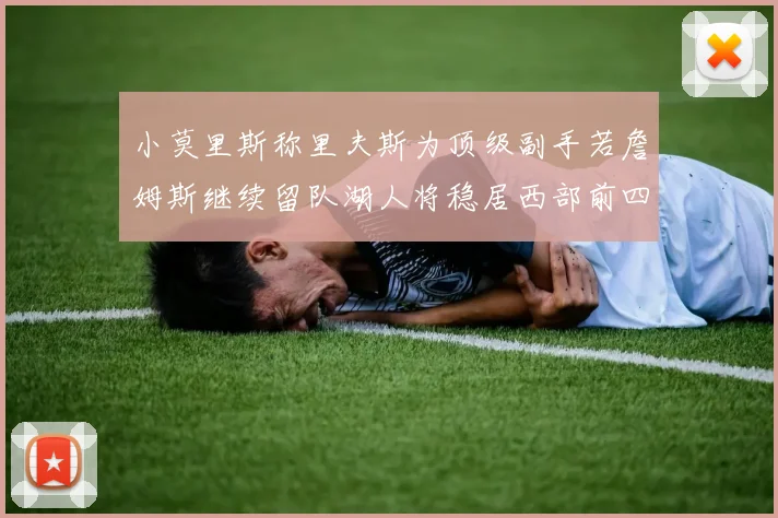 小莫里斯称里夫斯为顶级副手若詹姆斯继续留队湖人将稳居西部前四