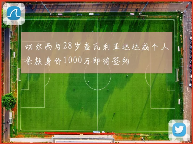 切尔西与28岁查瓦利亚达达成个人条款身价1000万即将签约